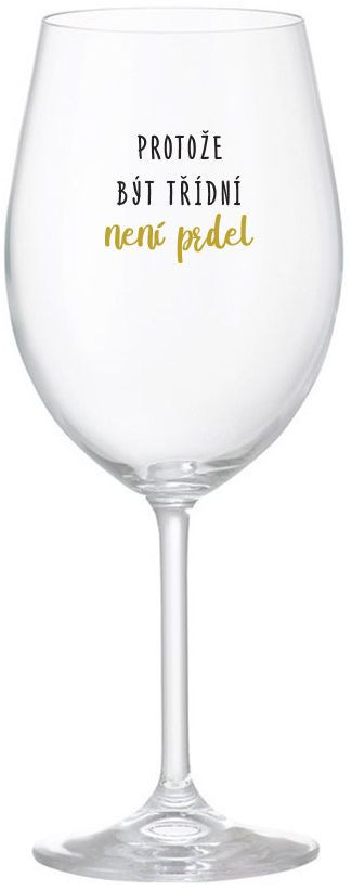 PROTOŽE BÝT TŘÍDNÍ NENÍ PRDEL - čirá sklenice na víno 350 ml uni